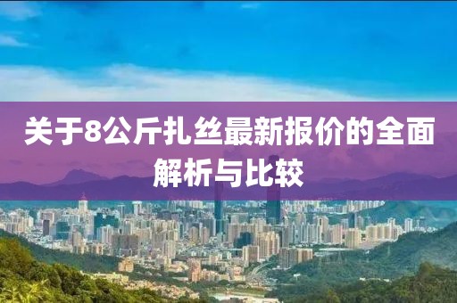 關于8公斤扎絲最新報價的全面解析與比較