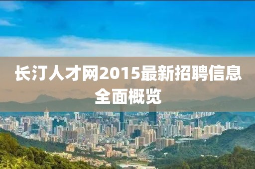 長汀人才網(wǎng)2015最新招聘信息全面概覽