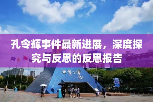 孔令輝事件最新進(jìn)展，深度探究與反思的反思報(bào)告