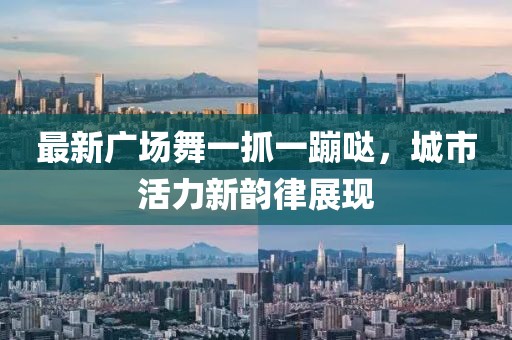最新廣場舞一抓一蹦噠，城市活力新韻律展現(xiàn)