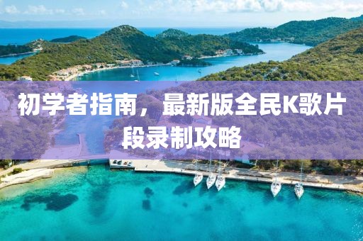 初學者指南，最新版全民K歌片段錄制攻略
