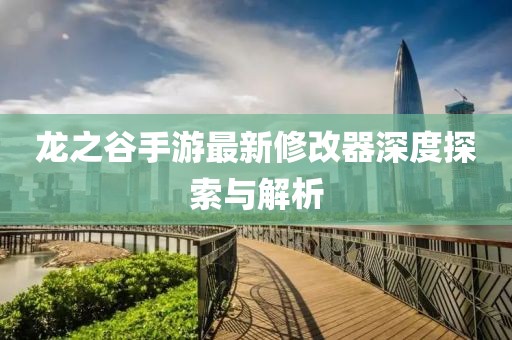 龍之谷手游最新修改器深度探索與解析