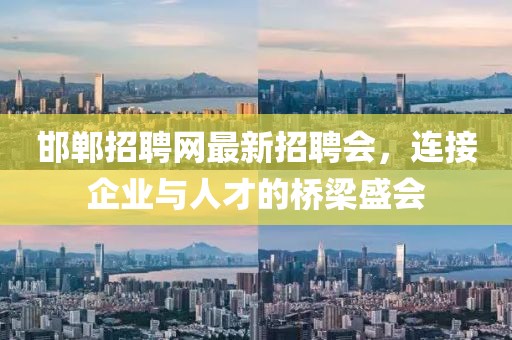 邯鄲招聘網(wǎng)最新招聘會(huì)，連接企業(yè)與人才的橋梁盛會(huì)