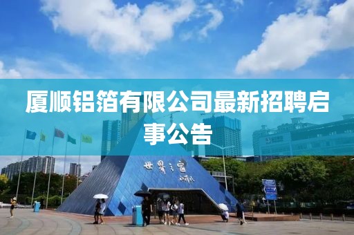 廈順?shù)X箔有限公司最新招聘啟事公告