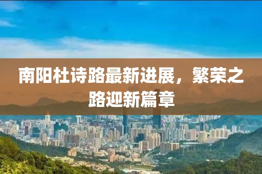 南陽(yáng)杜詩(shī)路最新進(jìn)展，繁榮之路迎新篇章