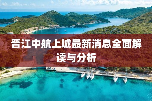 晉江中航上城最新消息全面解讀與分析
