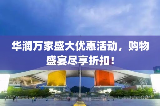 華潤萬家盛大優(yōu)惠活動，購物盛宴盡享折扣！