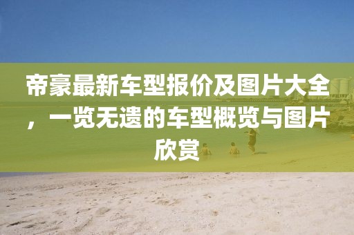 帝豪最新車型報價及圖片大全，一覽無遺的車型概覽與圖片欣賞