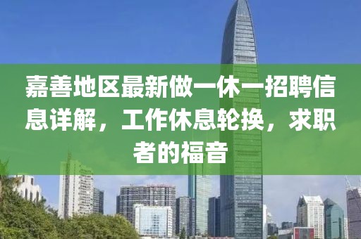 嘉善地區(qū)最新做一休一招聘信息詳解，工作休息輪換，求職者的福音