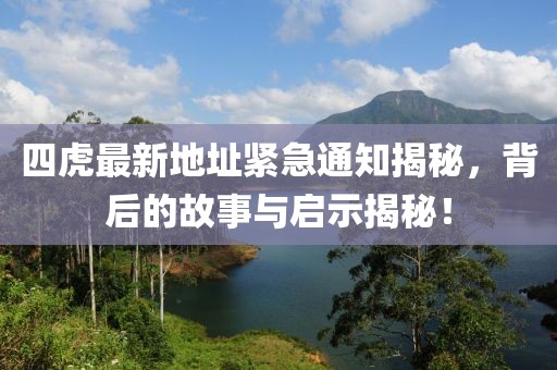 四虎最新地址緊急通知揭秘，背后的故事與啟示揭秘！