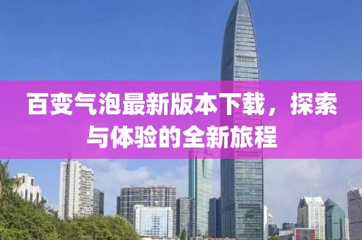 百變氣泡最新版本下載，探索與體驗的全新旅程