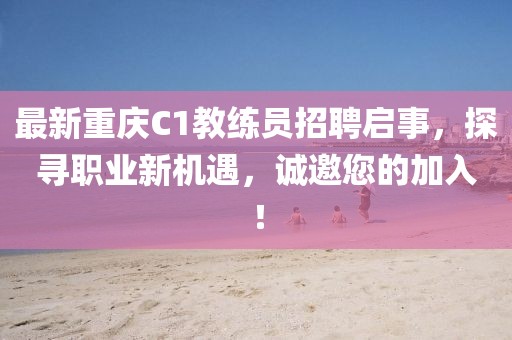最新重慶C1教練員招聘啟事，探尋職業(yè)新機遇，誠邀您的加入！