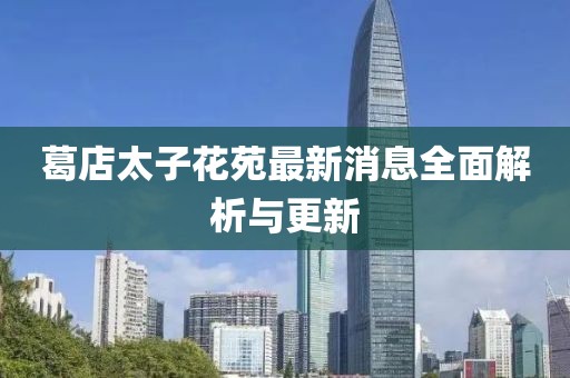 葛店太子花苑最新消息全面解析與更新