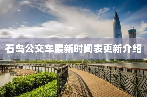 石島公交車最新時(shí)間表更新介紹