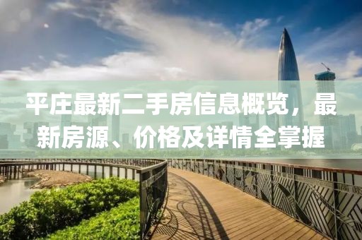 平莊最新二手房信息概覽，最新房源、價格及詳情全掌握