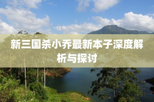 新三國殺小喬最新本子深度解析與探討