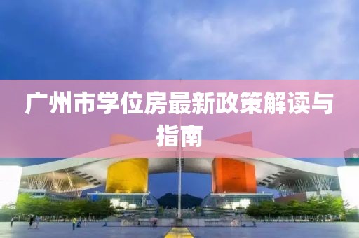 廣州市學(xué)位房最新政策解讀與指南