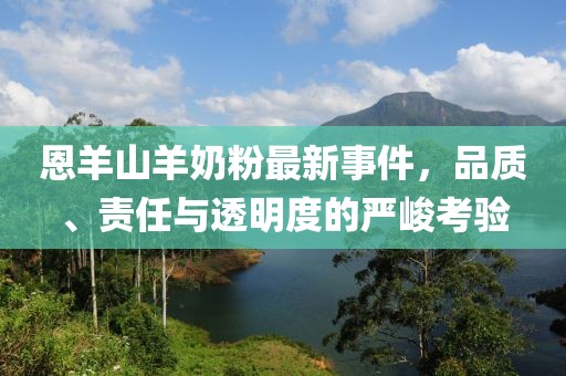 恩羊山羊奶粉最新事件，品質(zhì)、責(zé)任與透明度的嚴(yán)峻考驗(yàn)
