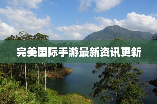 完美國際手游最新資訊更新