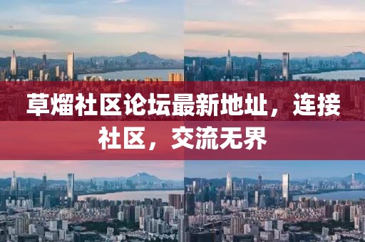 草熘社區(qū)論壇最新地址，連接社區(qū)，交流無界