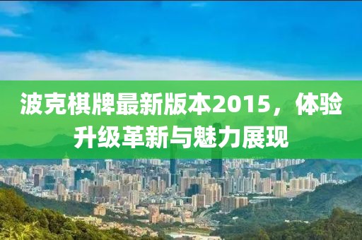 波克棋牌最新版本2015，體驗升級革新與魅力展現(xiàn)
