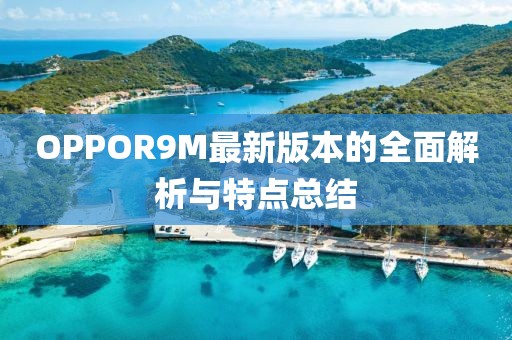OPPOR9M最新版本的全面解析與特點(diǎn)總結(jié)