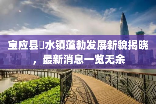 寶應(yīng)縣氾水鎮(zhèn)蓬勃發(fā)展新貌揭曉，最新消息一覽無余