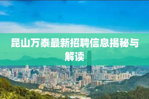昆山萬泰最新招聘信息揭秘與解讀