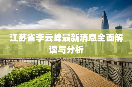 江蘇省李云峰最新消息全面解讀與分析