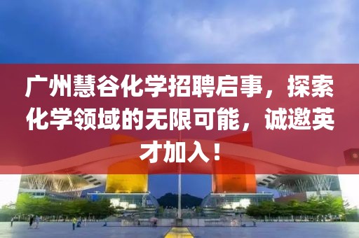 廣州慧谷化學(xué)招聘啟事，探索化學(xué)領(lǐng)域的無限可能，誠邀英才加入！