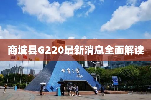 商城縣G220最新消息全面解讀