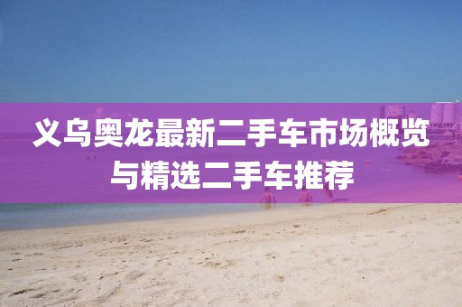 義烏奧龍最新二手車市場概覽與精選二手車推薦