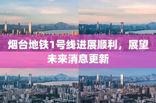 煙臺(tái)地鐵1號(hào)線進(jìn)展順利，展望未來消息更新