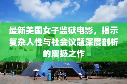 最新美國(guó)女子監(jiān)獄電影，揭示復(fù)雜人性與社會(huì)議題深度剖析的震撼之作