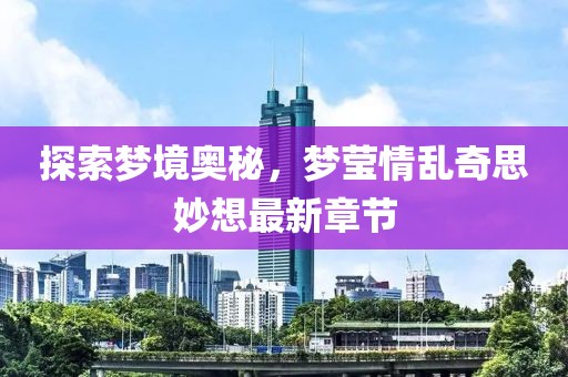 探索夢境奧秘，夢瑩情亂奇思妙想最新章節(jié)