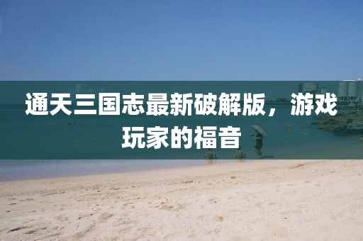 通天三國(guó)志最新破解版，游戲玩家的福音