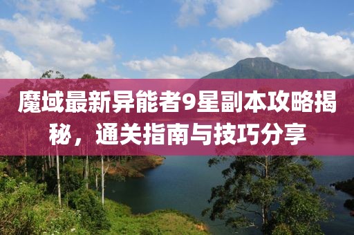 魔域最新異能者9星副本攻略揭秘，通關(guān)指南與技巧分享