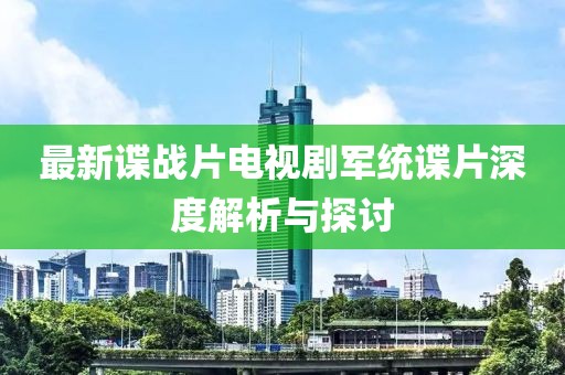 最新諜戰(zhàn)片電視劇軍統(tǒng)諜片深度解析與探討
