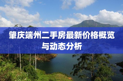 肇慶端州二手房最新價格概覽與動態(tài)分析