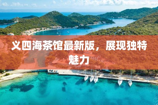 義四海茶館最新版，展現(xiàn)獨特魅力