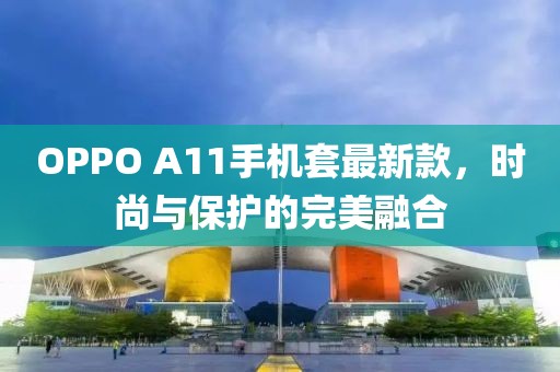 OPPO A11手機套最新款，時尚與保護(hù)的完美融合