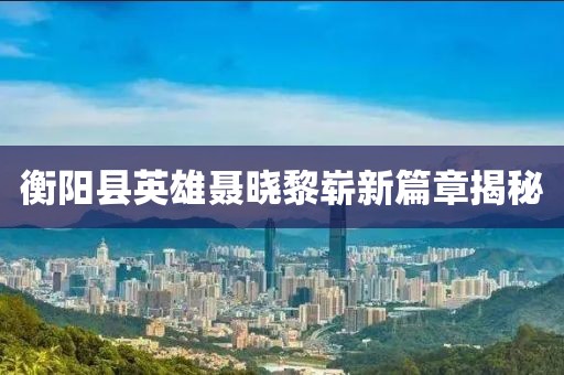 衡陽縣英雄聶曉黎嶄新篇章揭秘
