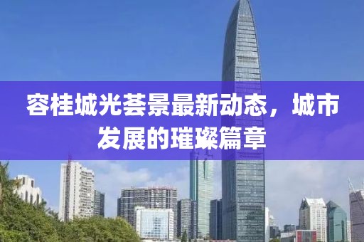 容桂城光薈景最新動態(tài)，城市發(fā)展的璀璨篇章