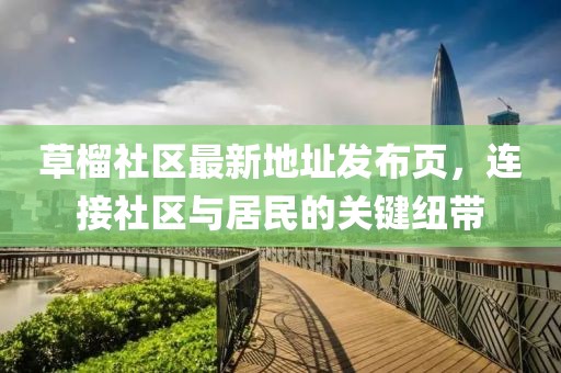 草榴社區(qū)最新地址發(fā)布頁，連接社區(qū)與居民的關(guān)鍵紐帶
