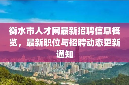 衡水市人才網(wǎng)最新招聘信息概覽，最新職位與招聘動(dòng)態(tài)更新通知