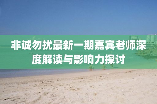 非誠勿擾最新一期嘉賓老師深度解讀與影響力探討