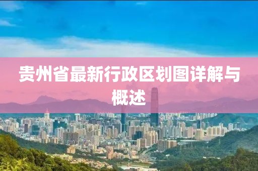 貴州省最新行政區(qū)劃圖詳解與概述
