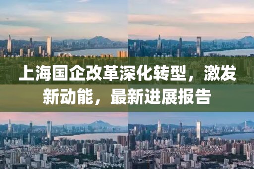 上海國企改革深化轉型，激發(fā)新動能，最新進展報告