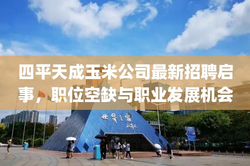 四平天成玉米公司最新招聘啟事，職位空缺與職業(yè)發(fā)展機(jī)會(huì)