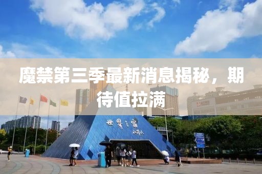 魔禁第三季最新消息揭秘，期待值拉滿